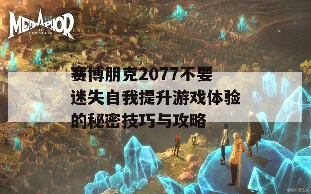 賽博朋克2077不要迷失自我提升游戲體驗(yàn)的秘密技巧與攻略