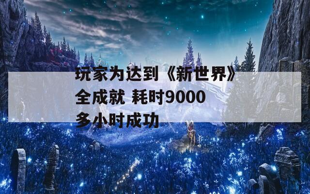 玩家為達(dá)到《新世界》全成就 耗時(shí)9000多小時(shí)成功