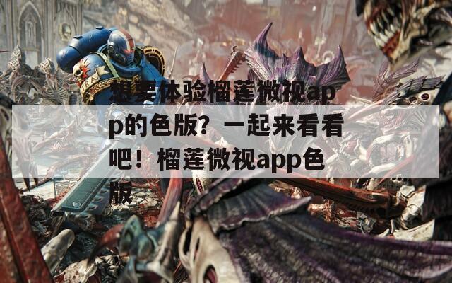 想要體驗榴蓮微視app的色版？一起來看看吧！榴蓮微視app色版