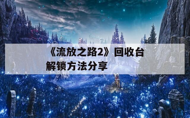 《流放之路2》回收臺解鎖方法分享