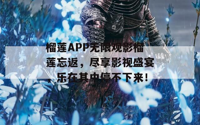 榴蓮APP無限觀影榴蓮?fù)?，盡享影視盛宴，樂在其中停不下來！