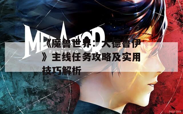 《魔獸世界：大德魯伊》主線任務(wù)攻略及實(shí)用技巧解析