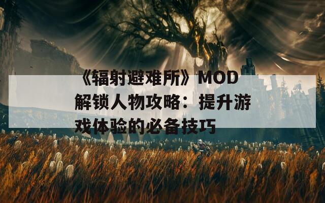 《輻射避難所》MOD解鎖人物攻略：提升游戲體驗(yàn)的必備技巧