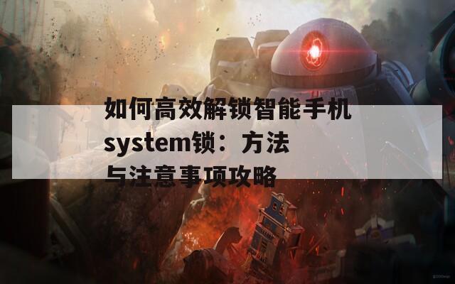 如何高效解鎖智能手機system鎖：方法與注意事項攻略