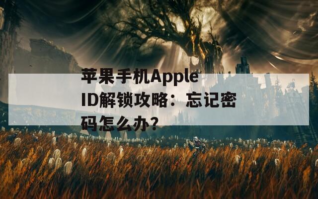 蘋果手機(jī)Apple ID解鎖攻略：忘記密碼怎么辦？