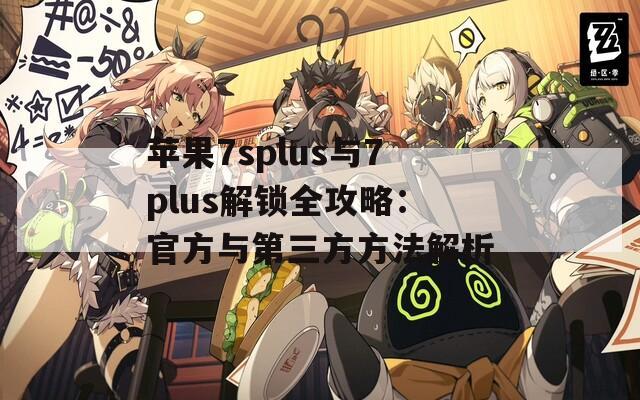 蘋果7splus與7plus解鎖全攻略：官方與第三方方法解析