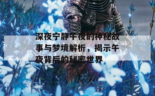 深夜寧靜午夜的神秘故事與夢境解析，揭示午夜背后的秘密世界