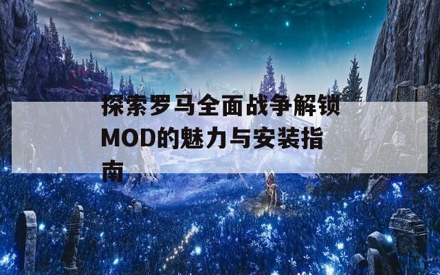 探索羅馬全面戰(zhàn)爭(zhēng)解鎖MOD的魅力與安裝指南