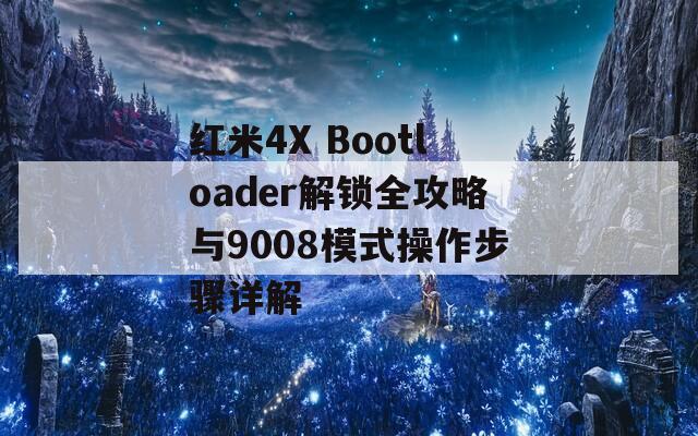 紅米4X Bootloader解鎖全攻略與9008模式操作步驟詳解