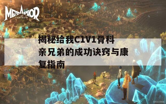 揭秘給我C1V1骨科親兄弟的成功訣竅與康復(fù)指南