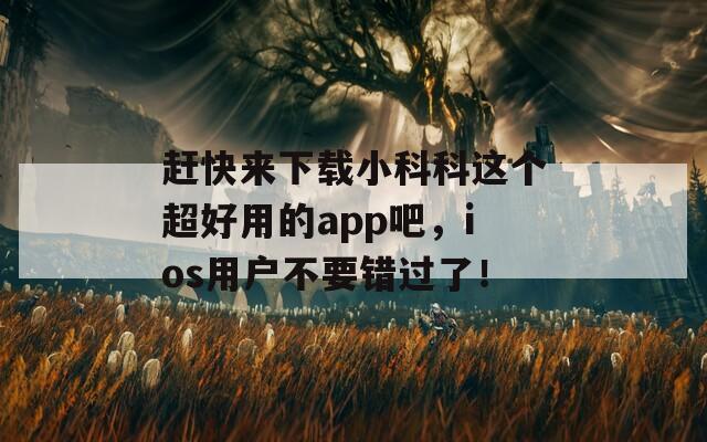 趕快來下載小科科這個超好用的app吧，ios用戶不要錯過了！