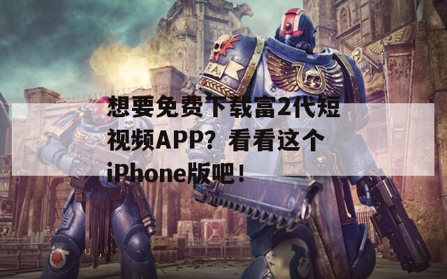 想要免費(fèi)下載富2代短視頻APP？看看這個(gè)iPhone版吧！