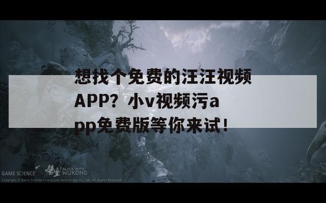 想找個免費的汪汪視頻APP？小v視頻污app免費版等你來試！