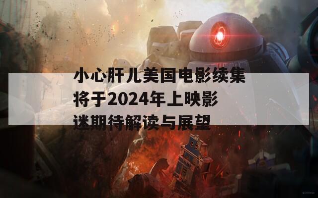 小心肝兒美國電影續(xù)集將于2024年上映影迷期待解讀與展望