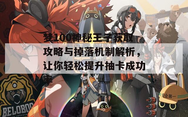 夢100神秘王子獲取攻略與掉落機制解析，讓你輕松提升抽卡成功率