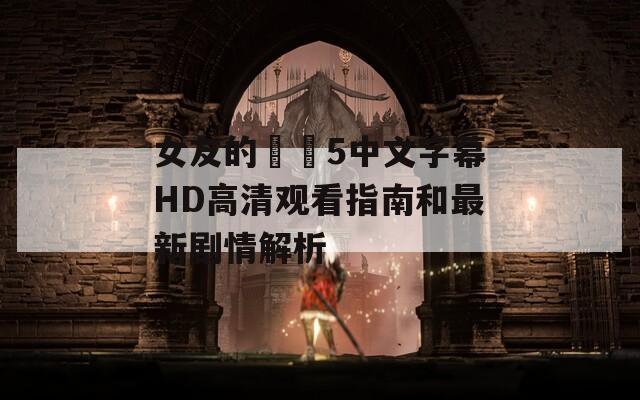 女友的妺妺5中文字幕HD高清觀看指南和最新劇情解析