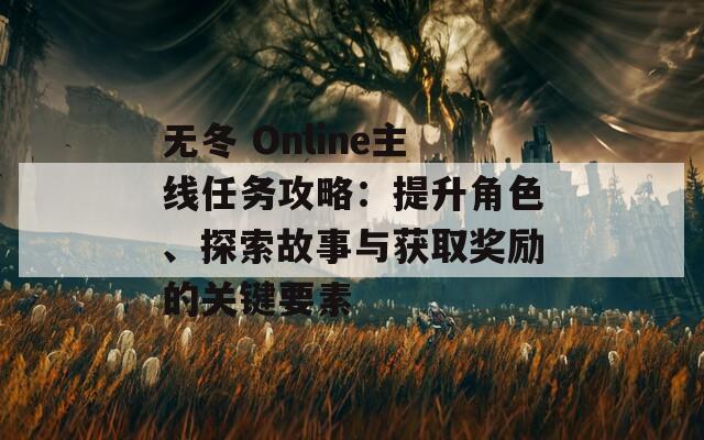 無冬 Online主線任務攻略：提升角色、探索故事與獲取獎勵的關鍵要素