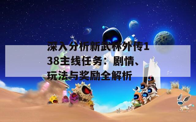 深入分析新武林外傳138主線任務(wù)：劇情、玩法與獎(jiǎng)勵(lì)全解析