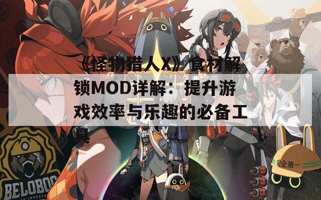 《怪物獵人X》食材解鎖MOD詳解：提升游戲效率與樂趣的必備工具