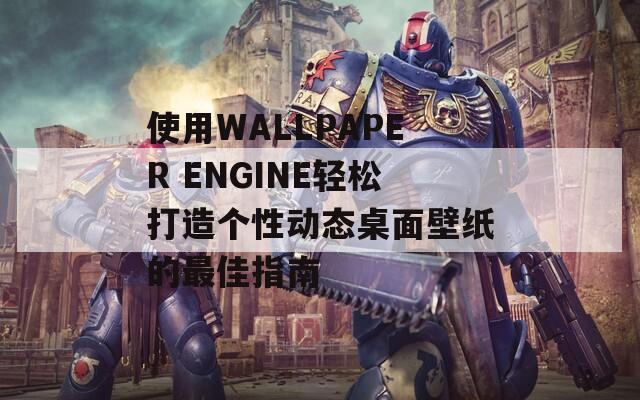 使用WALLPAPER ENGINE輕松打造個性動態(tài)桌面壁紙的最佳指南