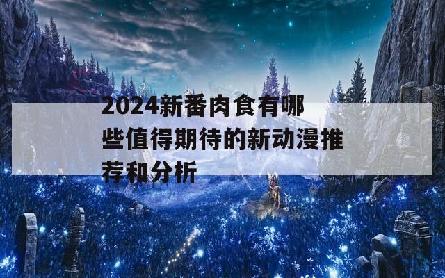 2024新番肉食有哪些值得期待的新動(dòng)漫推薦和分析