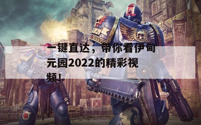 一鍵直達(dá)，帶你看伊甸元園2022的精彩視頻！