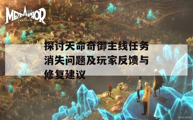 探討天命奇御主線任務(wù)消失問題及玩家反饋與修復(fù)建議