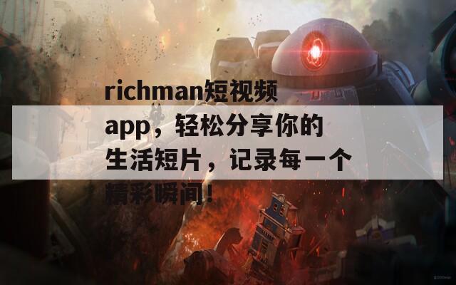 richman短視頻app，輕松分享你的生活短片，記錄每一個精彩瞬間！