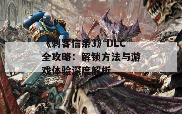 《刺客信條3》DLC全攻略：解鎖方法與游戲體驗深度解析