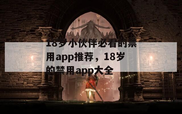 18歲小伙伴必看的禁用app推薦，18歲的禁用app大全