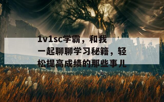 1v1sc學霸，和我一起聊聊學習秘籍，輕松提高成績的那些事兒