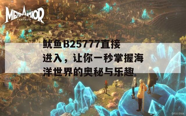 魷魚B25777直接進入，讓你一秒掌握海洋世界的奧秘與樂趣