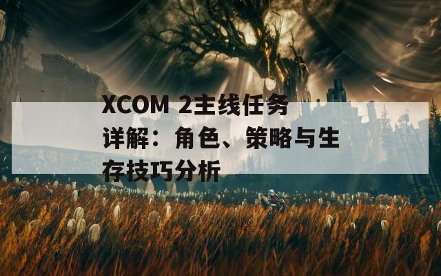 XCOM 2主線任務(wù)詳解：角色、策略與生存技巧分析