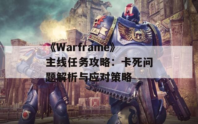 《Warframe》主線任務(wù)攻略：卡死問題解析與應(yīng)對(duì)策略