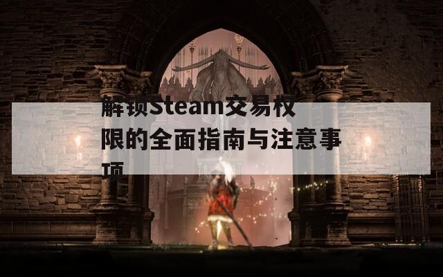 解鎖Steam交易權(quán)限的全面指南與注意事項(xiàng)