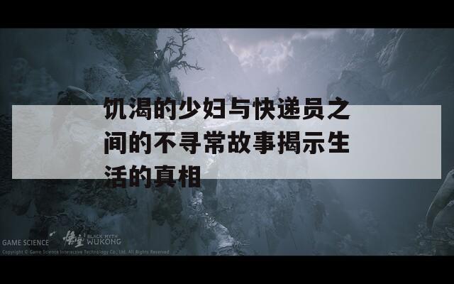 饑渴的少婦與快遞員之間的不尋常故事揭示生活的真相