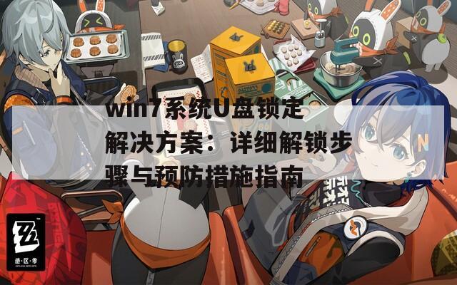 win7系統(tǒng)U盤鎖定解決方案：詳細(xì)解鎖步驟與預(yù)防措施指南