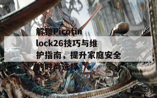 解鎖Picotin lock26技巧與維護指南，提升家庭安全的時尚選擇