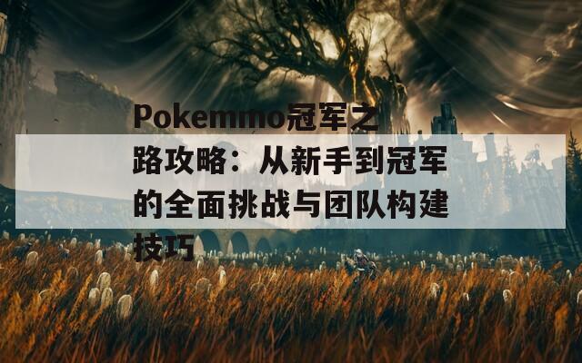 Pokemmo冠軍之路攻略：從新手到冠軍的全面挑戰(zhàn)與團(tuán)隊(duì)構(gòu)建技巧