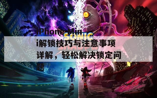 iPhone Mini解鎖技巧與注意事項(xiàng)詳解，輕松解決鎖定問題