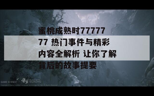 蜜桃成熟時(shí)7777777 熱門事件與精彩內(nèi)容全解析 讓你了解背后的故事提要