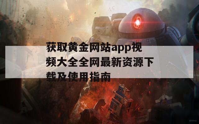 獲取黃金網(wǎng)站app視頻大全全網(wǎng)最新資源下載及使用指南