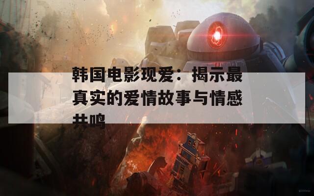 韓國電影現(xiàn)愛：揭示最真實(shí)的愛情故事與情感共鳴