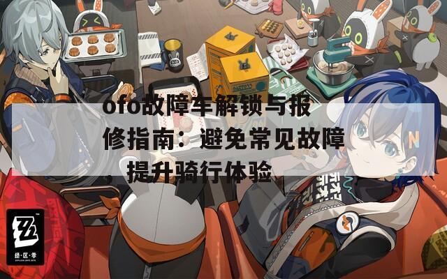 ofo故障車解鎖與報修指南：避免常見故障，提升騎行體驗