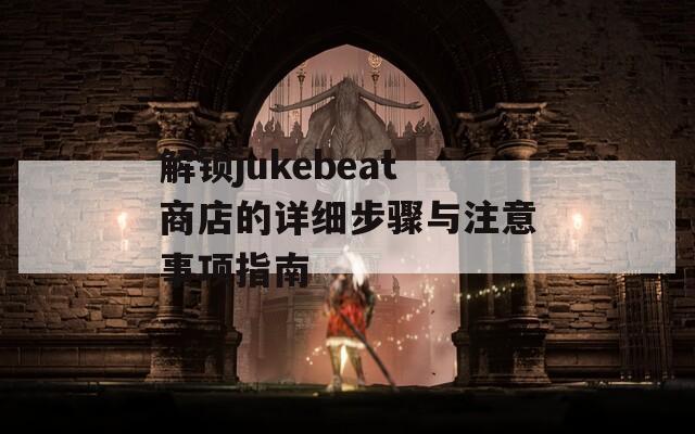 解鎖jukebeat商店的詳細(xì)步驟與注意事項指南