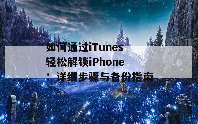 如何通過(guò)iTunes輕松解鎖iPhone：詳細(xì)步驟與備份指南