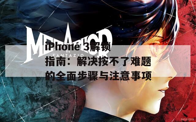 iPhone 3解鎖指南：解決按不了難題的全面步驟與注意事項(xiàng)