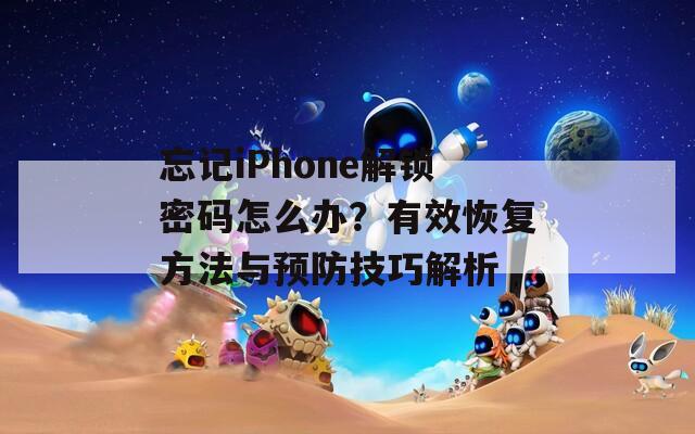 忘記iPhone解鎖密碼怎么辦？有效恢復(fù)方法與預(yù)防技巧解析