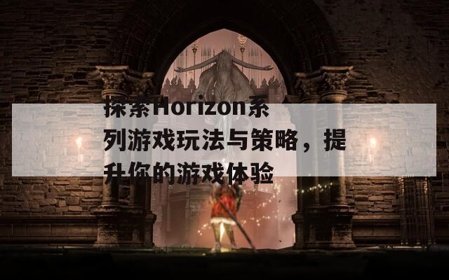 探索Horizon系列游戲玩法與策略，提升你的游戲體驗