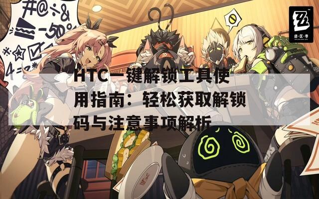 HTC一鍵解鎖工具使用指南：輕松獲取解鎖碼與注意事項解析